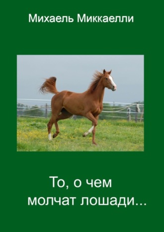 Михаель Миккаелли. То, о чем молчат лошади…