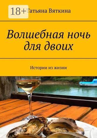 Татьяна Вяткина. Волшебная ночь для двоих. Истории из жизни