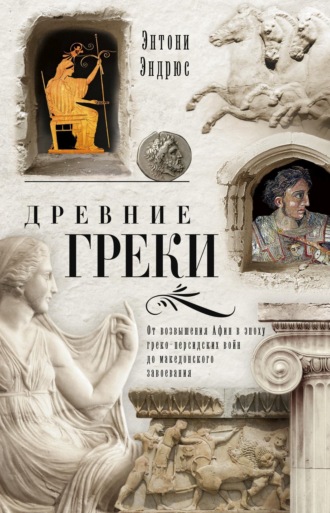 Энтони Эндрюс. Древние греки. От возвышения Афин в эпоху греко-персидских войн до македонского завоевания