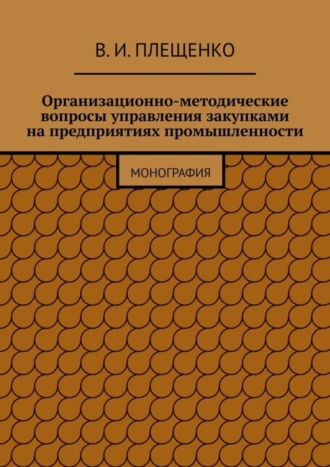 Вячеслав Игоревич Плещенко. Организационно-методические вопросы управления закупками на предприятиях промышленности. Монография