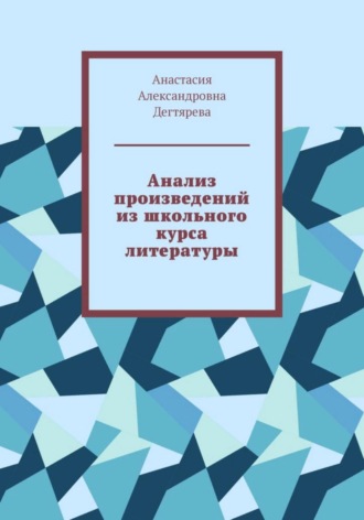 Анастасия Александровна Дегтярева. Анализ произведений из школьного курса литературы