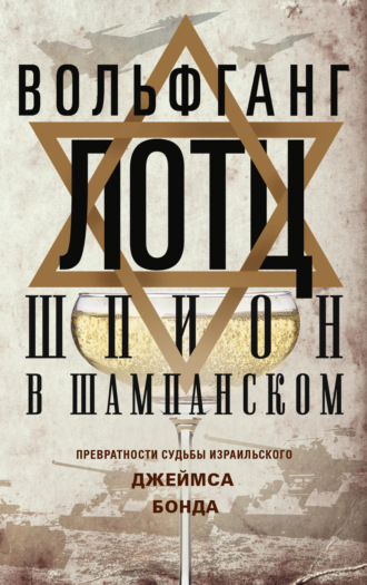 Вольфганг Лотц. Шпион в шампанском. Превратности судьбы израильского Джеймса Бонда