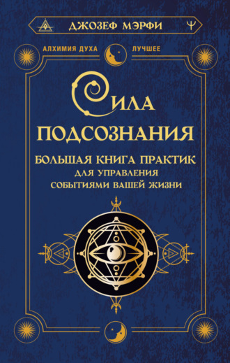 Джозеф Мэрфи. Сила подсознания. Большая книга практик для управления событиями вашей жизни