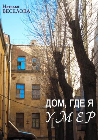 Наталья Александровна Веселова. Дом, где я умер