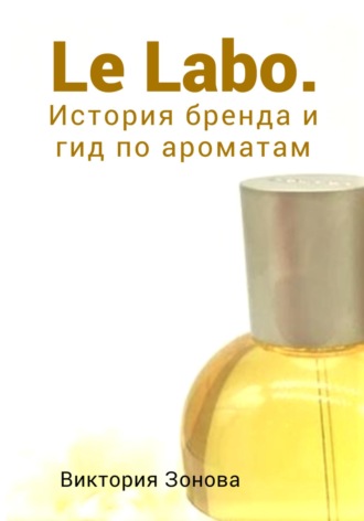 Виктория Зонова. Le Labo. История бренда и гид по ароматам