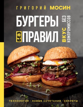 Григорий Мосин. Бургеры без правил. Вкус без компромиссов