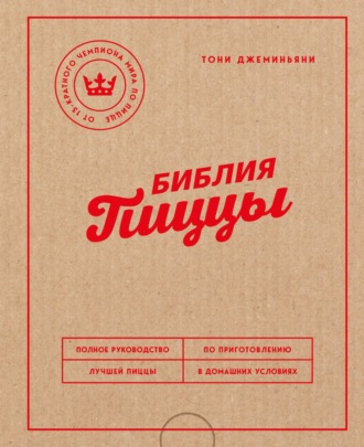 . Библия пиццы. Полное руководство по приготовлению лучшей пиццы в домашних условиях