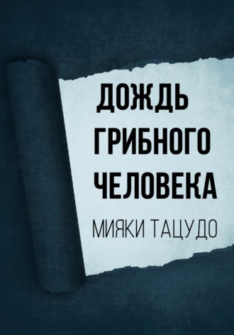 Мияки Тацудо. Дождь грибного человека