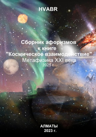 . Сборник афоризмов к книге «Космическое взаимодействие». Метафизика XXI века. 2025 г.