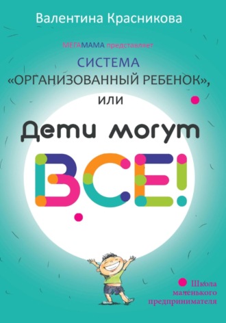 Валентина Красникова. Система «Организованный ребенок», или Дети могут все!