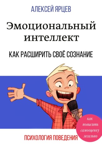 . Эмоциональный интеллект. Как повысить самооценку легально. Как расширить своё сознание. Психология поведения