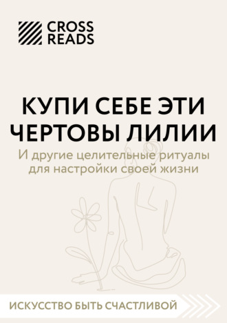 Коллектив авторов. Саммари книги «Купи себе эти чертовы лилии. И другие целительные ритуалы для настройки своей жизни»