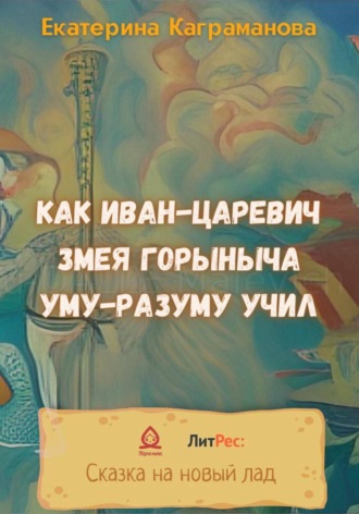 Екатерина Каграманова. Как Иван-царевич Змея Горыныча уму-разуму учил