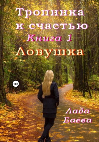 Лада Владимировна Баёва. Тропинка к счастью. Книга 1. Ловушка
