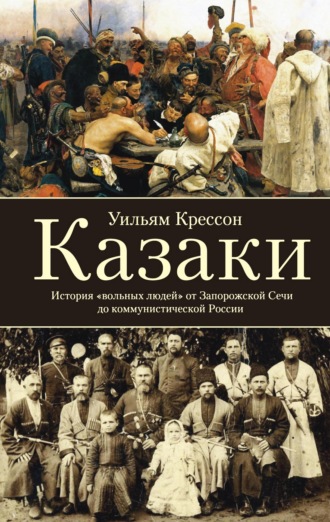 Уильям Крессон. Казаки. История «вольных людей» от Запорожской Сечи до коммунистической России