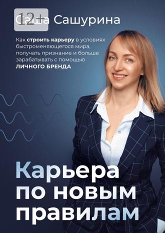 Саша Сашурина. Карьера по новым правилам. Как строить карьеру в условиях быстроменяющегося мира, получать признание и больше зарабатывать с помощью личного бренда