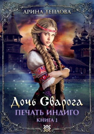 Арина Теплова. Печать Индиго. Дочь Сварога