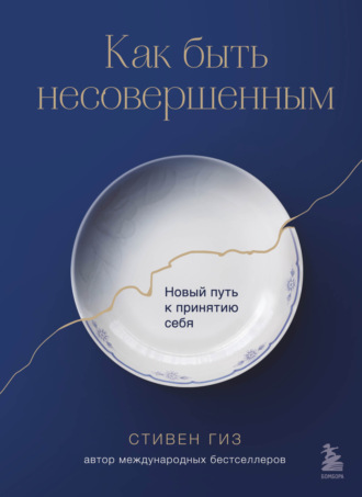Стивен Гиз. Как быть несовершенным. Новый путь к принятию себя