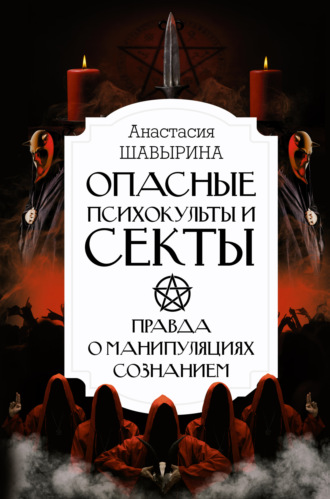 . Опасные психокульты и секты. Правда о манипуляциях сознанием