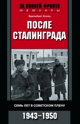 Эдельберт Холль. После Сталинграда. Семь лет в советском плену. 1943—1950