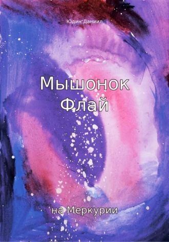 Юдин Алексеевич Даниил. Мышонок Флай на Меркурии