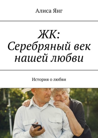 Алиса Янг. ЖК: Серебряный век нашей любви. История о любви