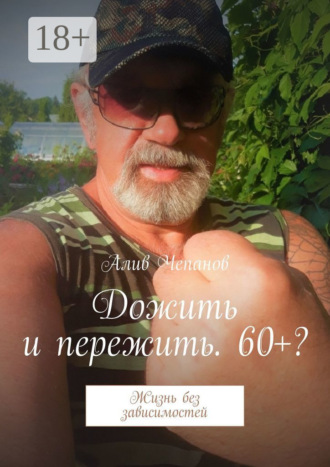 Алив Чепанов. Дожить и пережить. 60+? Жизнь без зависимостей
