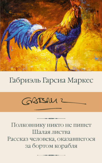 Габриэль Гарсиа Маркес. Полковнику никто не пишет. Шалая листва. Рассказ человека, оказавшегося за бортом корабля