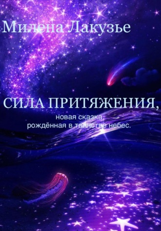 Милена Лакузье. Сила притяжения. Сказка, рождённая в таинствах небес