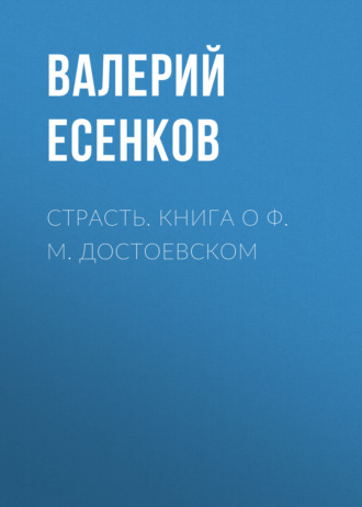 Валерий Есенков. Страсть. Книга о Ф. М. Достоевском