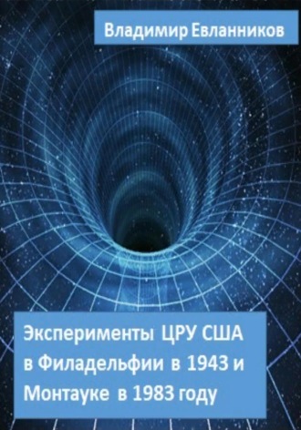 Владимир Александрович Евланников. Эксперименты ЦРУ США в Филадельфии в 1943 и в Монтауке в 1983 году