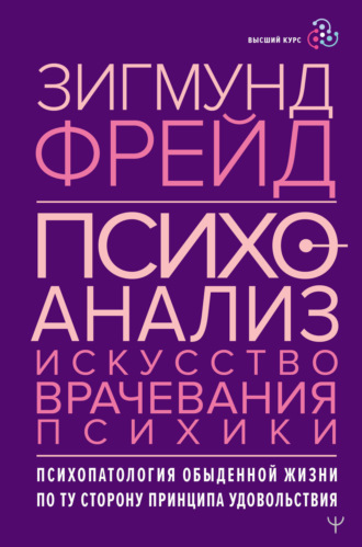 . Психоанализ. Искусство врачевания психики. Психопатология обыденной жизни. По ту сторону принципа удовольствия