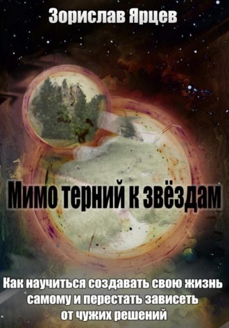 . Мимо терний к звёздам. Как научиться создавать свою жизнь самому и перестать зависеть от чужих решений