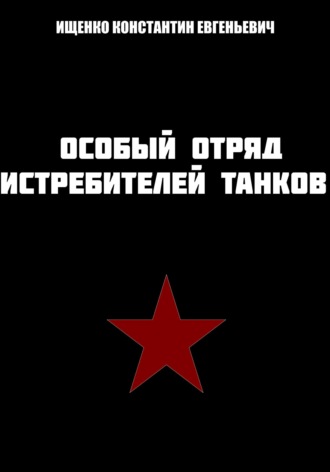 Константин Евгеньевич Ищенко. Особый отряд истребителей танков