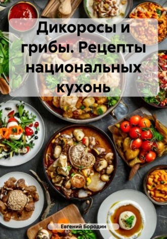 . Дикоросы и грибы. Рецепты национальных кухонь