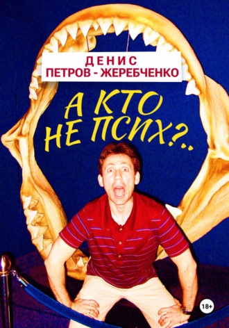 Денис Петров-Жеребченко. А кто не псих?..
