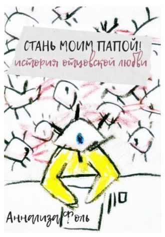 Аннализа Фоль. Стань моим папой! История отцовской любви