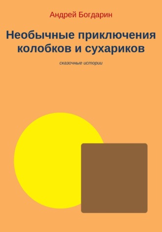 Андрей Богдарин. Необычные приключения колобков и сухариков