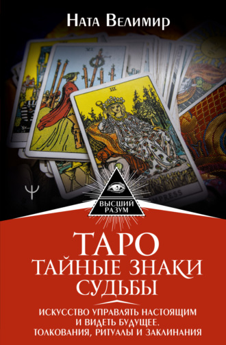 . Таро: тайные знаки судьбы. Искусство управлять настоящим и видеть будущее. Толкования, ритуалы и заклинания