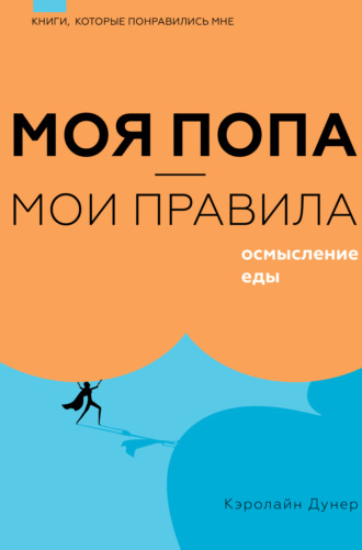 Кэролайн Дунер. Моя попа – мои правила. Осмысление еды