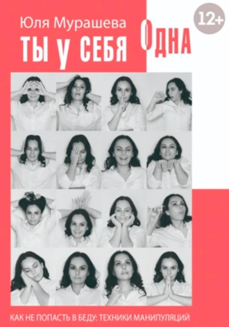 Юлия Павловна Мурашева. Ты у себя одна. Как не попасть в беду: техники манипуляций