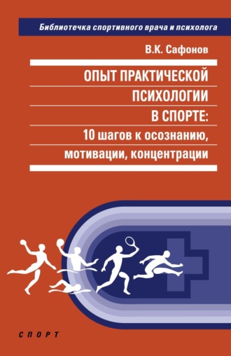 . Опыт практической психологии в спорте: 10 шагов к осознанию, мотивации, концентрации