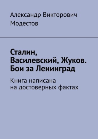 Александр Викторович Модестов. Сталин, Василевский, Жуков. Бои за Ленинград