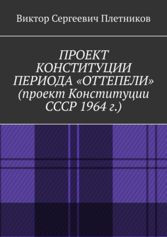 Виктор Сергеевич Плетников. Проект Конституции периода «Оттепели» (проект Конституции СССР 1964 г.). Монография