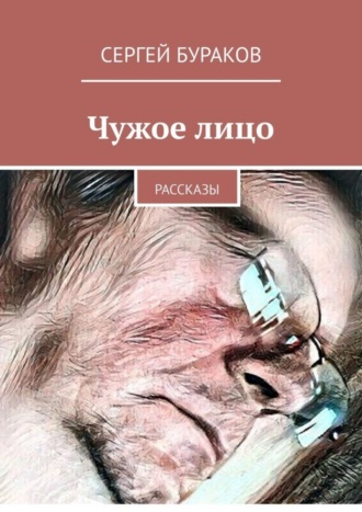 Сергей Бураков. Чужое лицо. Рассказы