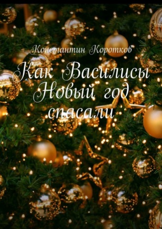 Константин Андреевич Коротков. Как Василисы Новый год спасали