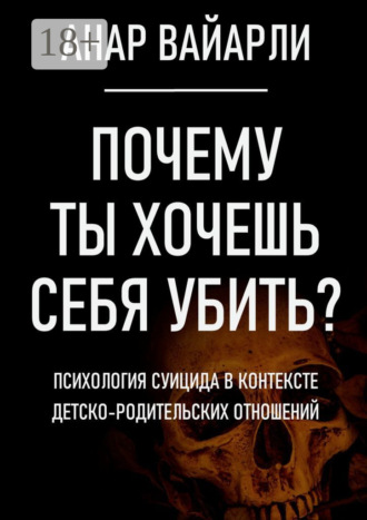 Анар Вайарли. Почему ты хочешь себя убить? Психология суицида в контексте детско-родительских отношений