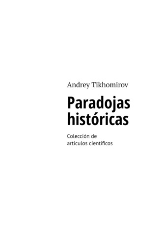Andrey Tikhomirov. Paradojas históricas. Colección de artículos científicos