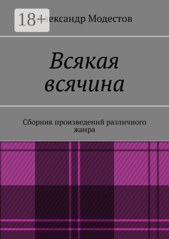 Александр Модестов. Всякая всячина. Сборник произведений различного жанра