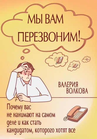 Валерия Волкова. Мы вам перезвоним! Почему вас не нанимают на самом деле и как стать кандидатом, которого хотят все